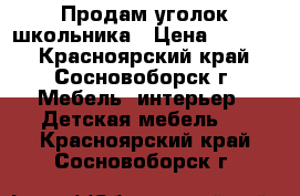 Продам уголок школьника › Цена ­ 8 000 - Красноярский край, Сосновоборск г. Мебель, интерьер » Детская мебель   . Красноярский край,Сосновоборск г.